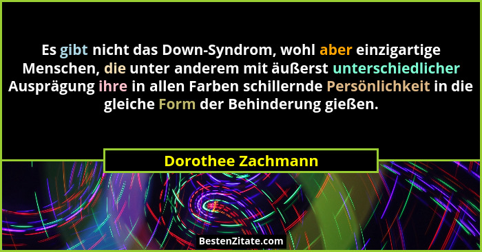 Es gibt nicht das Down-Syndrom, wohl aber einzigartige Menschen, die unter anderem mit äußerst unterschiedlicher Ausprägung ihre i... - Dorothee Zachmann