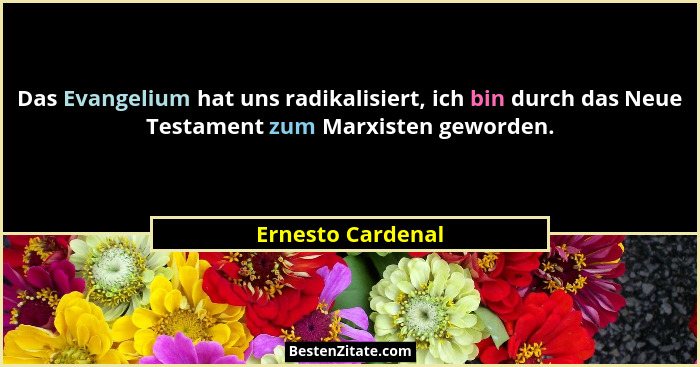 Das Evangelium hat uns radikalisiert, ich bin durch das Neue Testament zum Marxisten geworden.... - Ernesto Cardenal