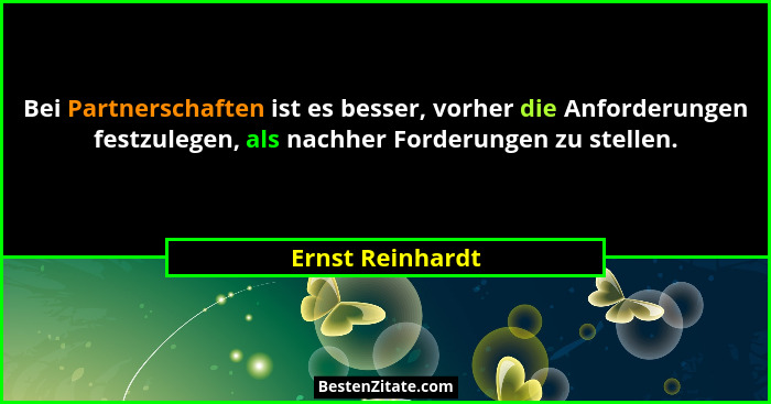 Bei Partnerschaften ist es besser, vorher die Anforderungen festzulegen, als nachher Forderungen zu stellen.... - Ernst Reinhardt