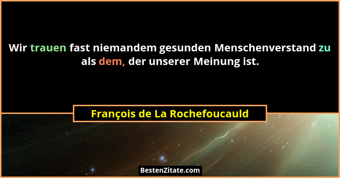 Wir trauen fast niemandem gesunden Menschenverstand zu als dem, der unserer Meinung ist.... - François de La Rochefoucauld