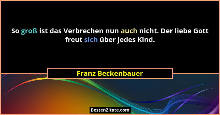 So groß ist das Verbrechen nun auch nicht. Der liebe Gott freut sich über jedes Kind.... - Franz Beckenbauer