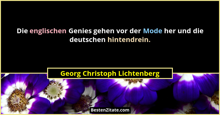 Die englischen Genies gehen vor der Mode her und die deutschen hintendrein.... - Georg Christoph Lichtenberg