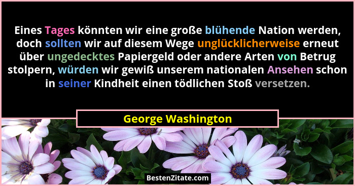 Eines Tages könnten wir eine große blühende Nation werden, doch sollten wir auf diesem Wege unglücklicherweise erneut über ungedec... - George Washington
