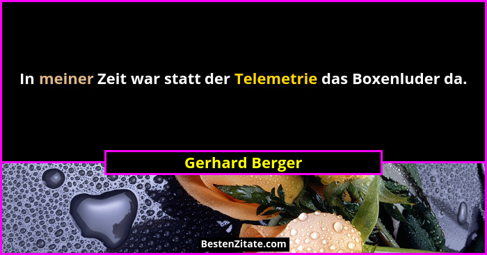 In meiner Zeit war statt der Telemetrie das Boxenluder da.... - Gerhard Berger