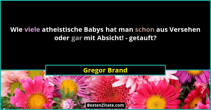 Wie viele atheistische Babys hat man schon aus Versehen oder gar mit Absicht! - getauft?... - Gregor Brand