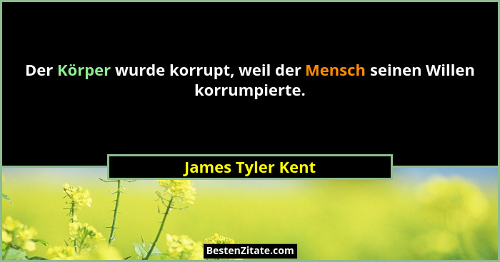 Der Körper wurde korrupt, weil der Mensch seinen Willen korrumpierte.... - James Tyler Kent