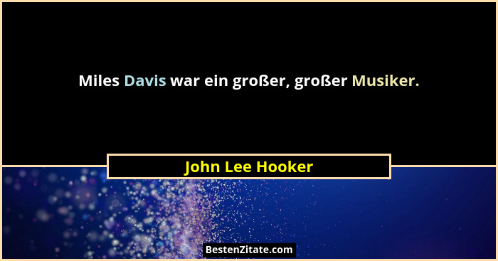 Miles Davis war ein großer, großer Musiker.... - John Lee Hooker