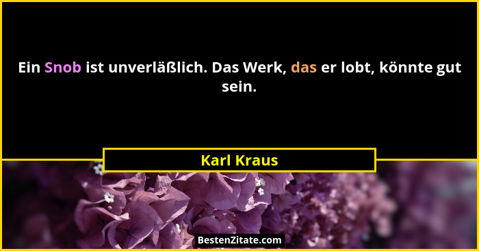 Ein Snob ist unverläßlich. Das Werk, das er lobt, könnte gut sein.... - Karl Kraus