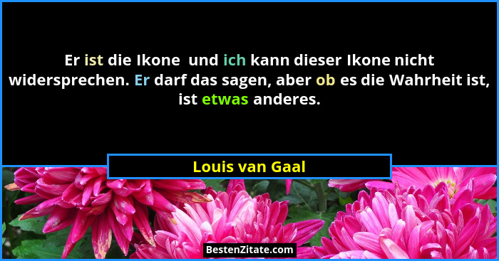 Er ist die Ikone  und ich kann dieser Ikone nicht widersprechen. Er darf das sagen, aber ob es die Wahrheit ist, ist etwas anderes.... - Louis van Gaal