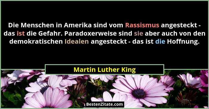 Die Menschen in Amerika sind vom Rassismus angesteckt - das ist die Gefahr. Paradoxerweise sind sie aber auch von den demokratisc... - Martin Luther King