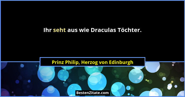 Ihr seht aus wie Draculas Töchter.... - Prinz Philip, Herzog von Edinburgh