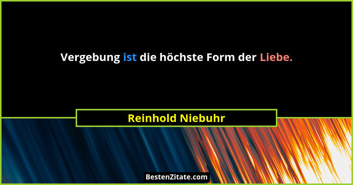Vergebung ist die höchste Form der Liebe.... - Reinhold Niebuhr