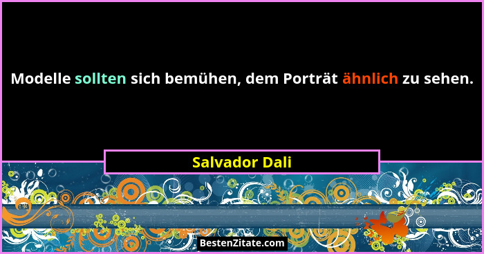 Modelle sollten sich bemühen, dem Porträt ähnlich zu sehen.... - Salvador Dali