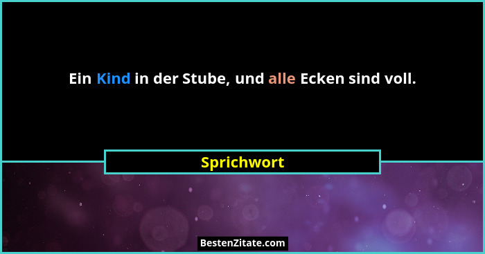 Ein Kind in der Stube, und alle Ecken sind voll.... - Sprichwort