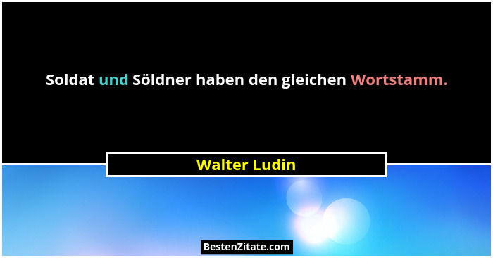 Soldat und Söldner haben den gleichen Wortstamm.... - Walter Ludin