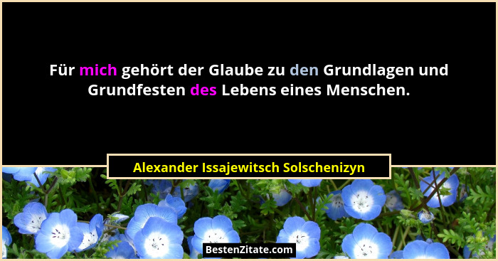 Für mich gehört der Glaube zu den Grundlagen und Grundfesten des Lebens eines Menschen.... - Alexander Issajewitsch Solschenizyn