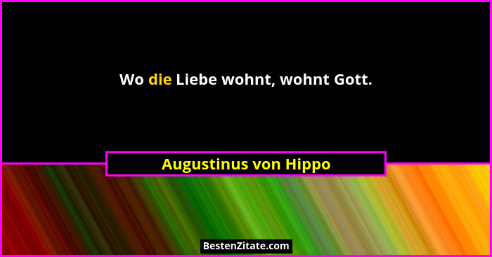 Wo die Liebe wohnt, wohnt Gott.... - Augustinus von Hippo