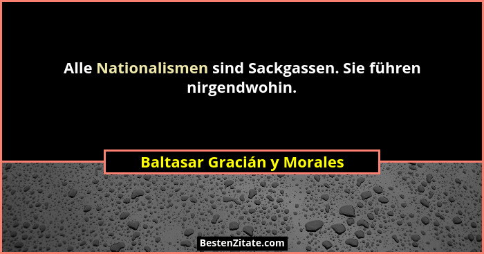 Alle Nationalismen sind Sackgassen. Sie führen nirgendwohin.... - Baltasar Gracián y Morales