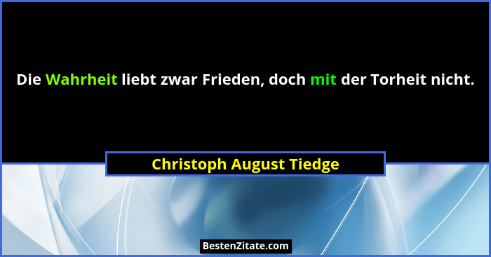 Die Wahrheit liebt zwar Frieden, doch mit der Torheit nicht.... - Christoph August Tiedge