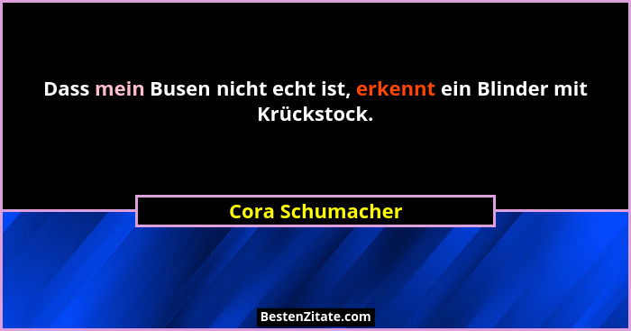 Dass mein Busen nicht echt ist, erkennt ein Blinder mit Krückstock.... - Cora Schumacher
