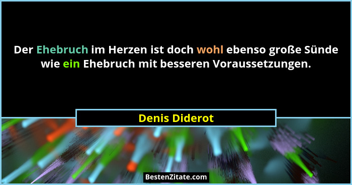 Der Ehebruch im Herzen ist doch wohl ebenso große Sünde wie ein Ehebruch mit besseren Voraussetzungen.... - Denis Diderot