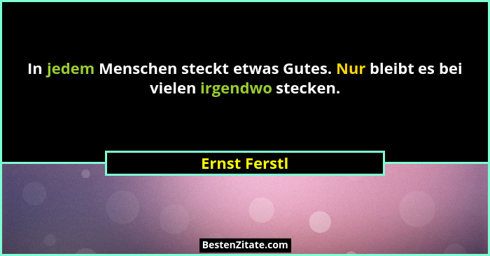 In jedem Menschen steckt etwas Gutes. Nur bleibt es bei vielen irgendwo stecken.... - Ernst Ferstl