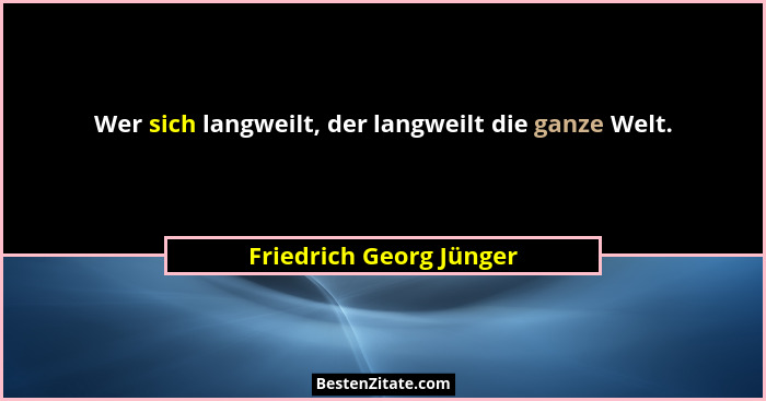 Wer sich langweilt, der langweilt die ganze Welt.... - Friedrich Georg Jünger