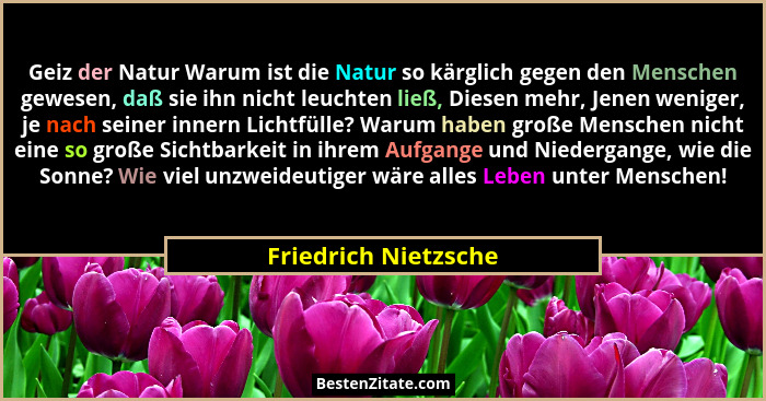 Geiz der Natur Warum ist die Natur so kärglich gegen den Menschen gewesen, daß sie ihn nicht leuchten ließ, Diesen mehr, Jenen w... - Friedrich Nietzsche
