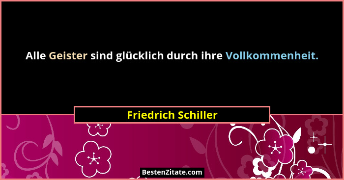 Alle Geister sind glücklich durch ihre Vollkommenheit.... - Friedrich Schiller