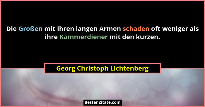 Die Großen mit ihren langen Armen schaden oft weniger als ihre Kammerdiener mit den kurzen.... - Georg Christoph Lichtenberg