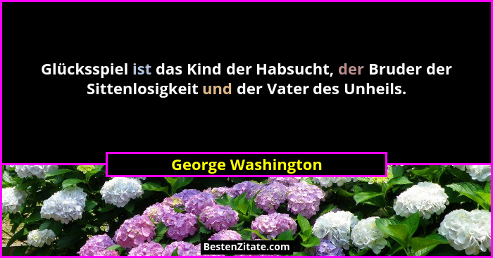 Glücksspiel ist das Kind der Habsucht, der Bruder der Sittenlosigkeit und der Vater des Unheils.... - George Washington