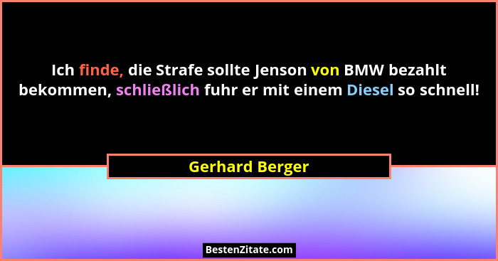Ich finde, die Strafe sollte Jenson von BMW bezahlt bekommen, schließlich fuhr er mit einem Diesel so schnell!... - Gerhard Berger