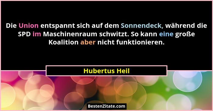 Die Union entspannt sich auf dem Sonnendeck, während die SPD im Maschinenraum schwitzt. So kann eine große Koalition aber nicht funkti... - Hubertus Heil