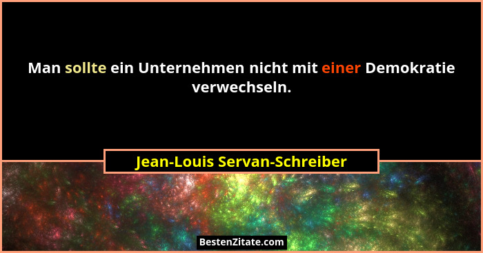 Man sollte ein Unternehmen nicht mit einer Demokratie verwechseln.... - Jean-Louis Servan-Schreiber