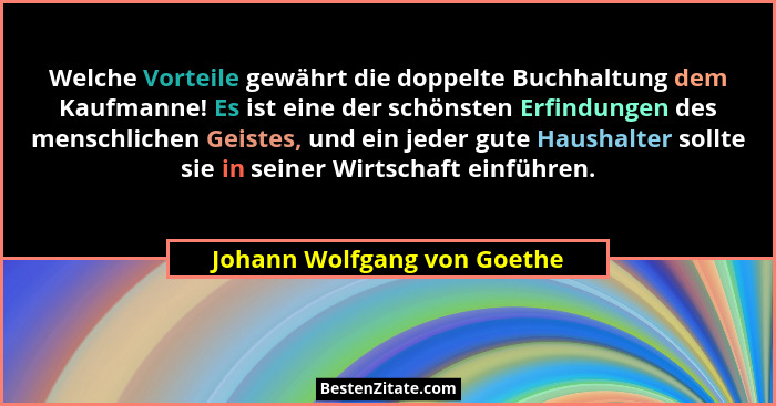 Welche Vorteile gewährt die doppelte Buchhaltung dem Kaufmanne! Es ist eine der schönsten Erfindungen des menschlichen Ge... - Johann Wolfgang von Goethe