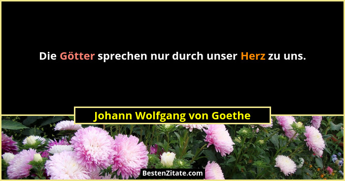 Die Götter sprechen nur durch unser Herz zu uns.... - Johann Wolfgang von Goethe