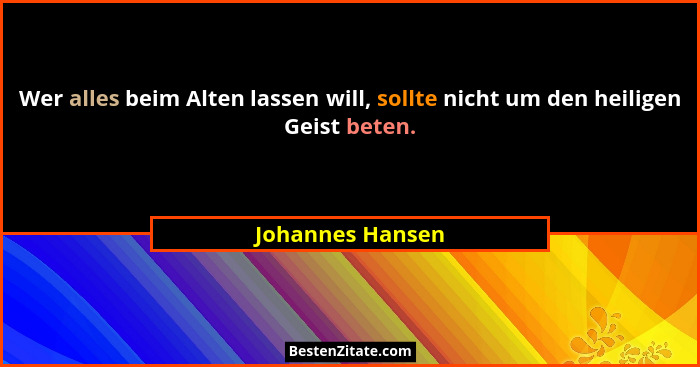 Wer alles beim Alten lassen will, sollte nicht um den heiligen Geist beten.... - Johannes Hansen