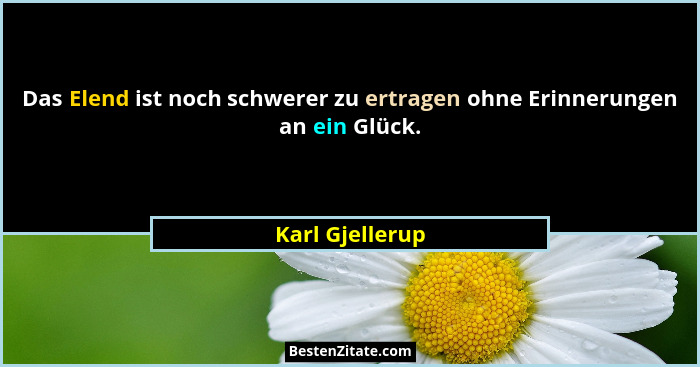 Das Elend ist noch schwerer zu ertragen ohne Erinnerungen an ein Glück.... - Karl Gjellerup