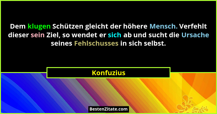 Dem klugen Schützen gleicht der höhere Mensch. Verfehlt dieser sein Ziel, so wendet er sich ab und sucht die Ursache seines Fehlschusses i... - Konfuzius