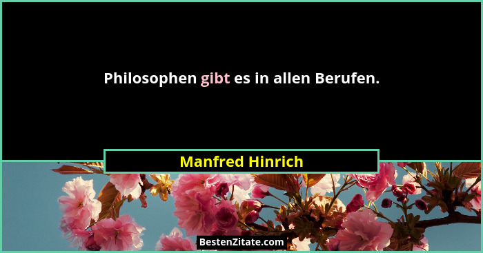 Philosophen gibt es in allen Berufen.... - Manfred Hinrich