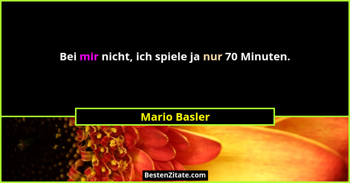 Bei mir nicht, ich spiele ja nur 70 Minuten.... - Mario Basler