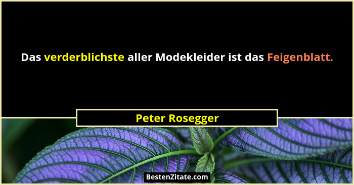 Das verderblichste aller Modekleider ist das Feigenblatt.... - Peter Rosegger