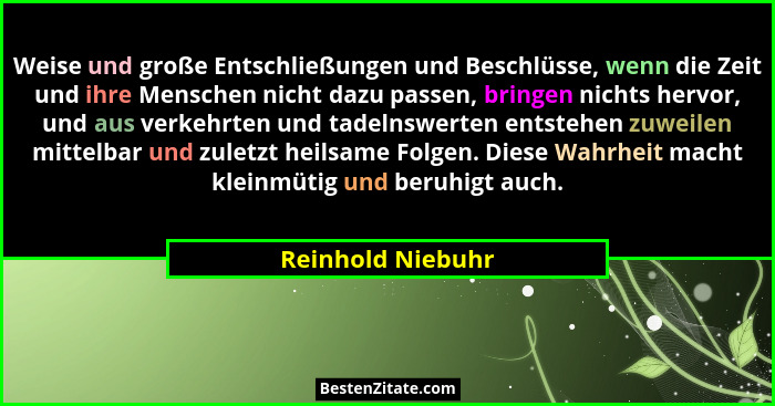 Weise und große Entschließungen und Beschlüsse, wenn die Zeit und ihre Menschen nicht dazu passen, bringen nichts hervor, und aus v... - Reinhold Niebuhr