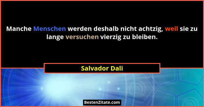 Manche Menschen werden deshalb nicht achtzig, weil sie zu lange versuchen vierzig zu bleiben.... - Salvador Dali