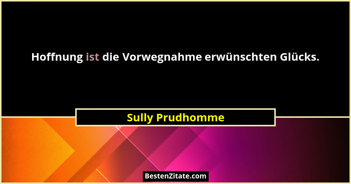 Hoffnung ist die Vorwegnahme erwünschten Glücks.... - Sully Prudhomme