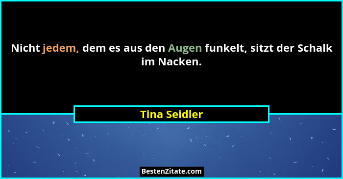 Nicht jedem, dem es aus den Augen funkelt, sitzt der Schalk im Nacken.... - Tina Seidler