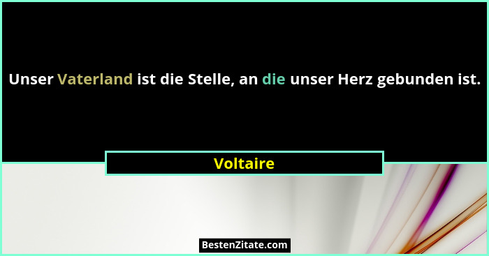 Unser Vaterland ist die Stelle, an die unser Herz gebunden ist.... - Voltaire