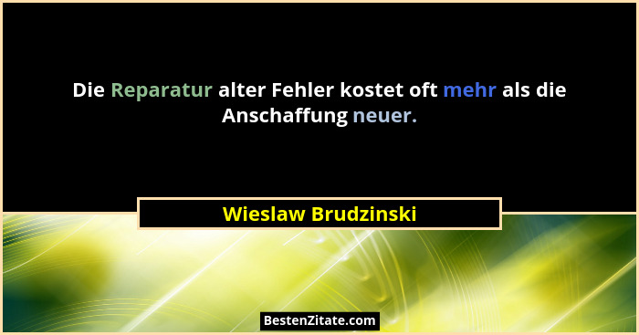 Die Reparatur alter Fehler kostet oft mehr als die Anschaffung neuer.... - Wieslaw Brudzinski