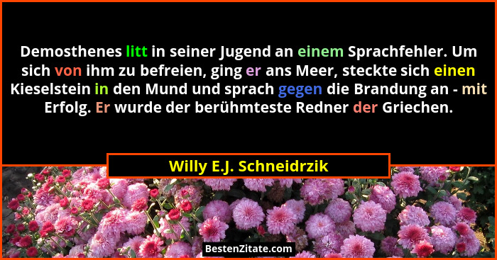 Demosthenes litt in seiner Jugend an einem Sprachfehler. Um sich von ihm zu befreien, ging er ans Meer, steckte sich einen Ki... - Willy E.J. Schneidrzik