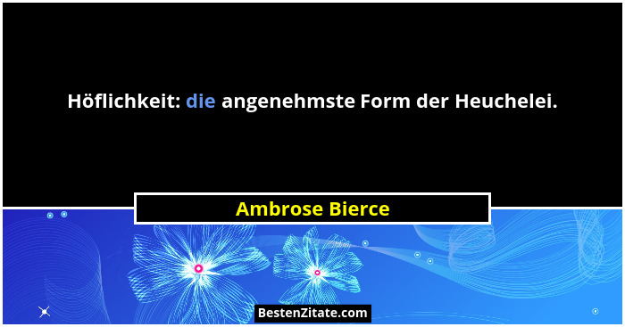 Höflichkeit: die angenehmste Form der Heuchelei.... - Ambrose Bierce